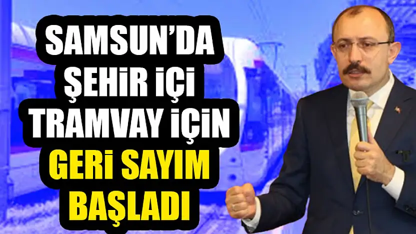 Mehmet Muş tarih verdi: Samsun'da şehir içi tramvay için geri sayım başladı