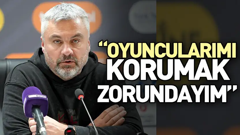 'Oyuncularımı Korumak Zorundayım'