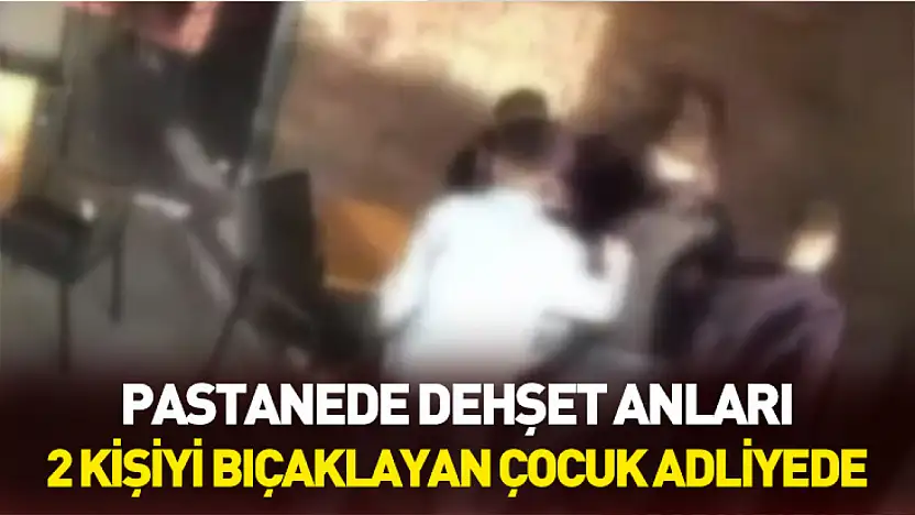 Pastanede 2 kişiyi bıçaklayan çocuk adliyeye sevk edildi