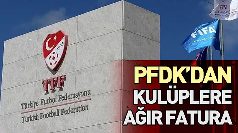 PFDK'dan Kulüplere Ağır Fatura