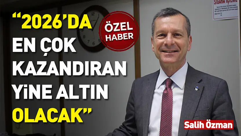 Salih Özman: 2026'da en çok kazandıran yine altın olacak