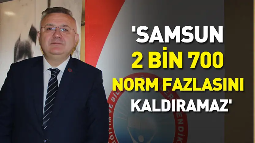 'Samsun 2 bin 700 norm fazlasını kaldıramaz'