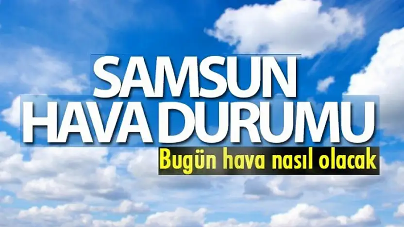 Samsun'da bugün ilçelere göre hava durumu