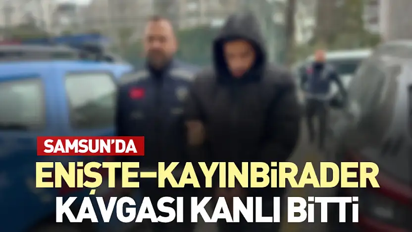 Samsun'da Enişte–Kayınbirader Kavgası Kanlı Bitti