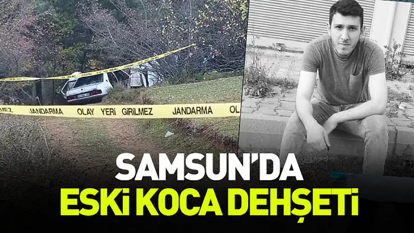 Samsun'da eski koca dehşeti