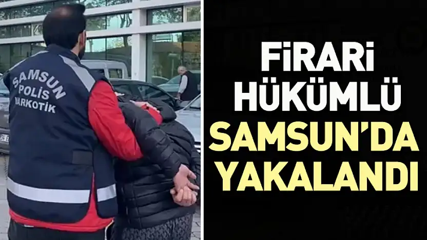Samsun'da firari hükümlü yakalandı