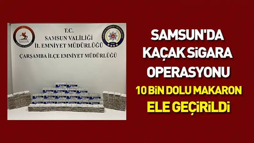Samsun'da Kaçak Sigara Operasyonu: 10 Bin Dolu Makaron Ele Geçirildi