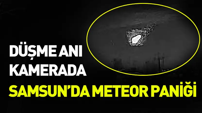 Samsun'da meteor paniği: Düşme anı kaydedildi
