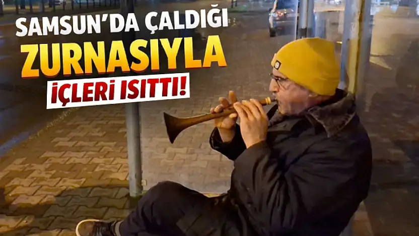 Samsun'da soğuğa rağmen çaldığı zurnasıyla içleri ısıttı