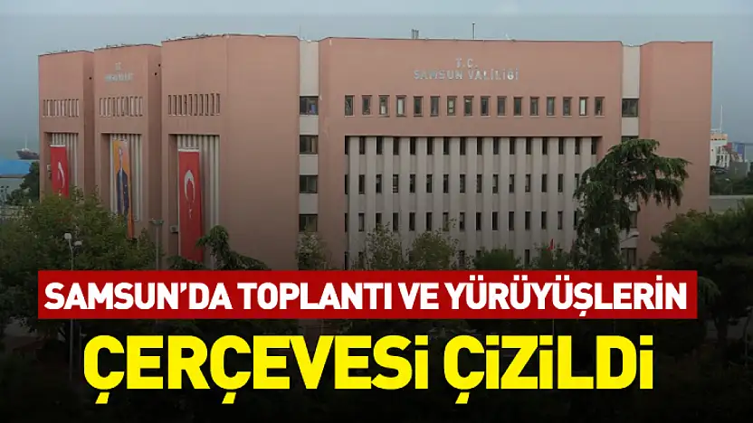 Samsun'da toplantı ve yürüyüşlerin çerçevesi çizildi