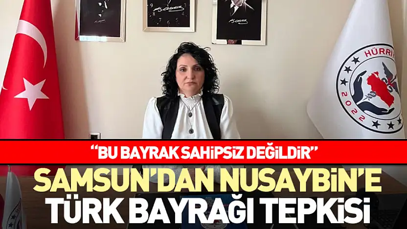 Samsun'dan Nusaybin'e Türk bayrağı tepkisi  'Bu Bayrak Sahipsiz Değildir'