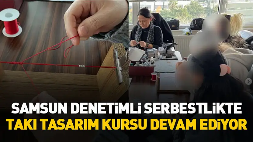 Samsun Denetimli Serbestlikte takı tasarım kursu devam ediyor