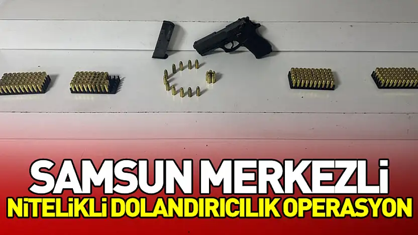 Samsun Merkezli Nitelikli Dolandırıcılık Operasyon