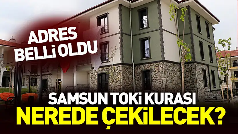 Samsun TOKİ kurasının çekileceği adres belli oldu