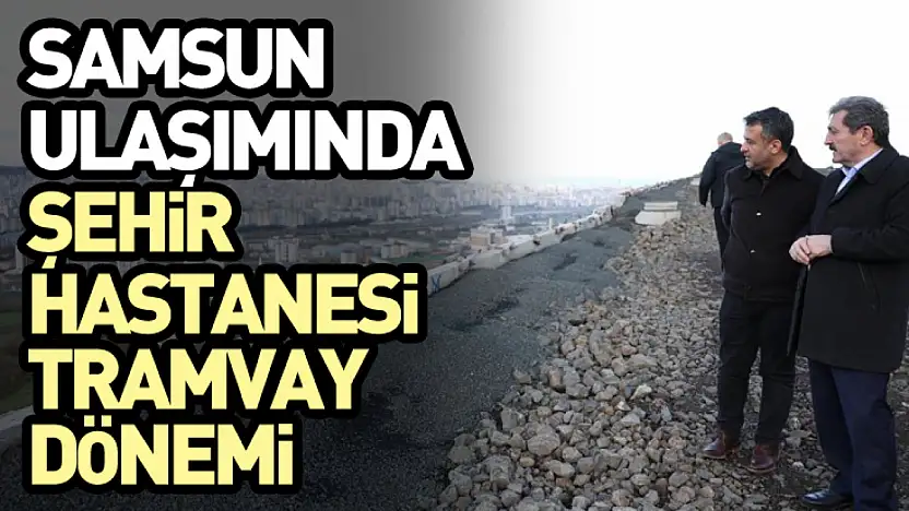 Samsun Ulaşımında Şehir Hastanesi Tramvay Dönemi