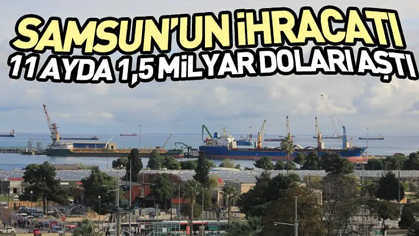 Samsun'un İhracatı 11 Ayda 1,5 Milyar Doları Aştı