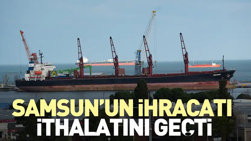 Samsun'un ihracatı ithalatını geçti