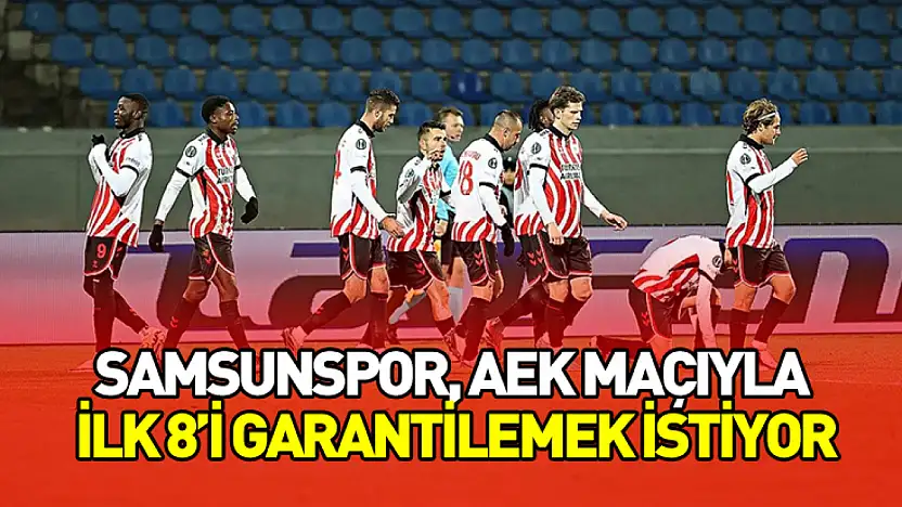 Samsunspor, AEK Maçıyla İlk 8'i Garantilemek İstiyor