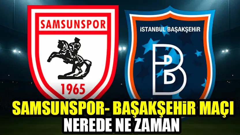 Samsunspor-Başakşehir maçı nerede ne zaman