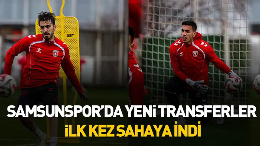 Samsunspor'da yeni transferler ilk kez sahaya indi