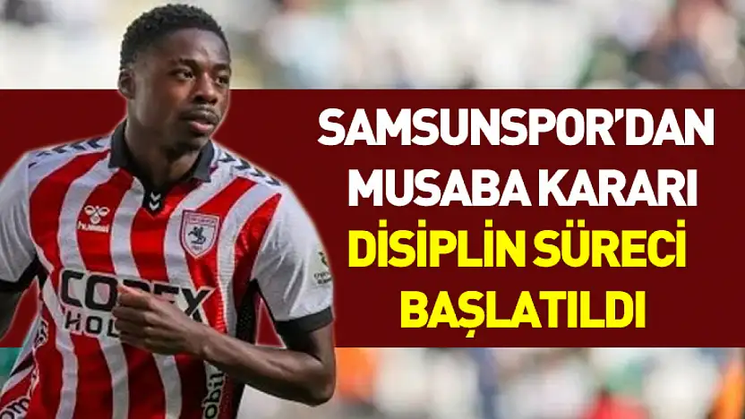 Samsunspor'dan Musaba kararı: Disiplin süreci başlatıldı