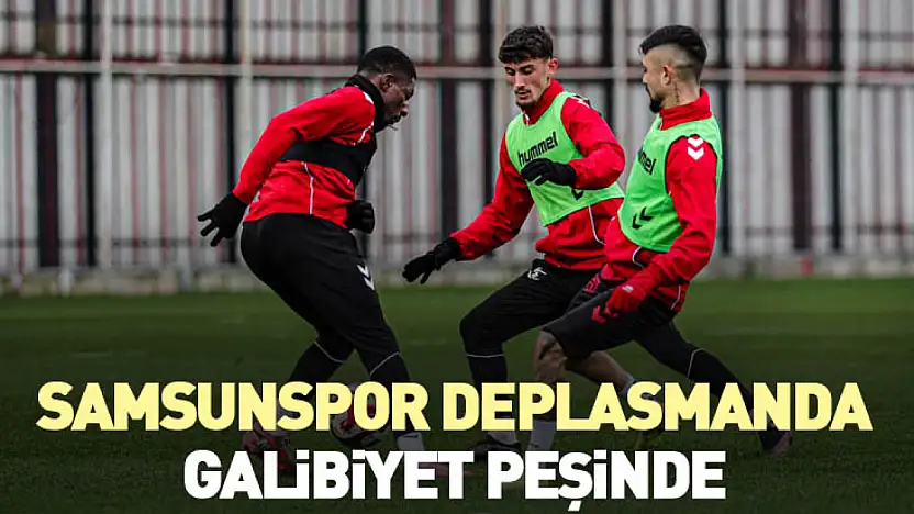 Samsunspor deplasmanda galibiyet peşinde