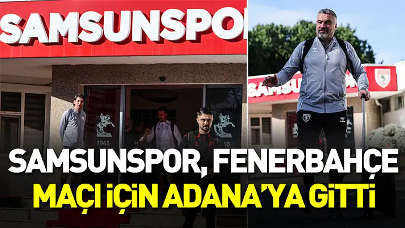 Samsunspor, Fenerbahçe maçı için Adana'ya gitti