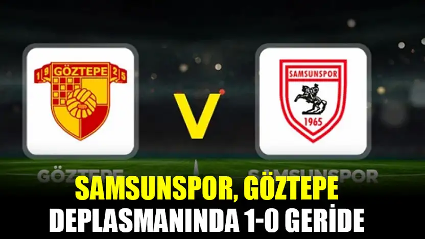 Samsunspor, Göztepe Deplasmanında 1-0 Geride