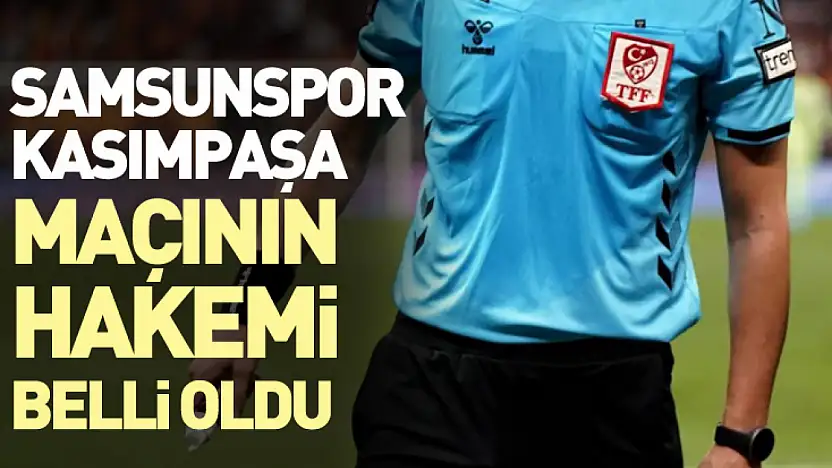 Samsunspor-Kasımpaşa maçının hakemi belli oldu