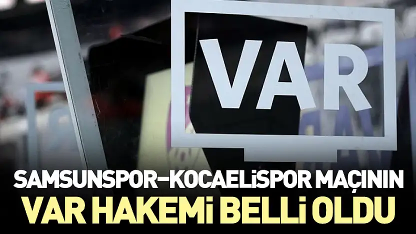 Samsunspor–Kocaelispor Maçının VAR Hakemi belli oldu