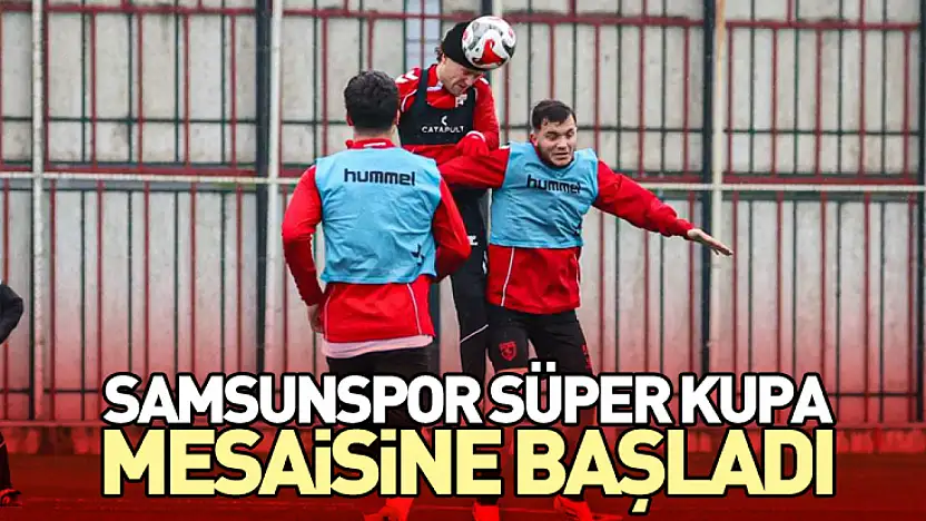 Samsunspor Süper Kupa Mesaisine Başladı