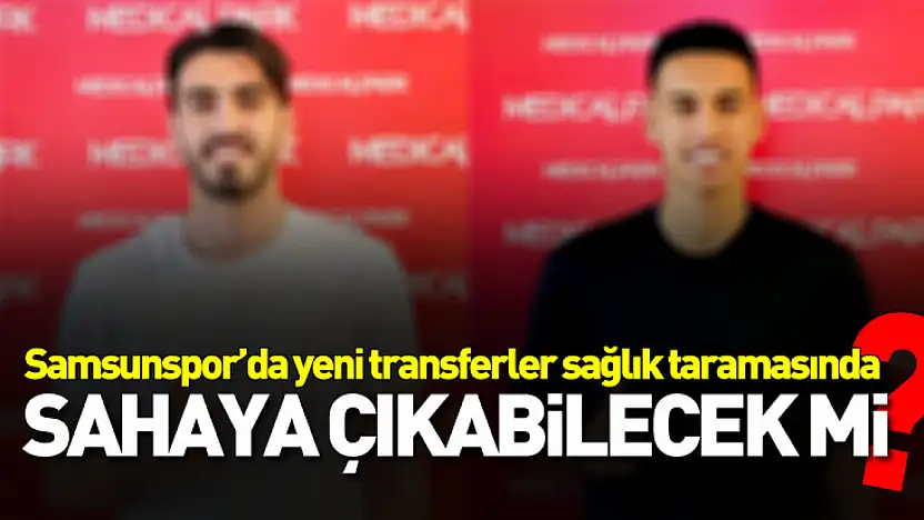 Samsunspor'un Yeni Transferleri Sağlık Kontrolünden Geçti