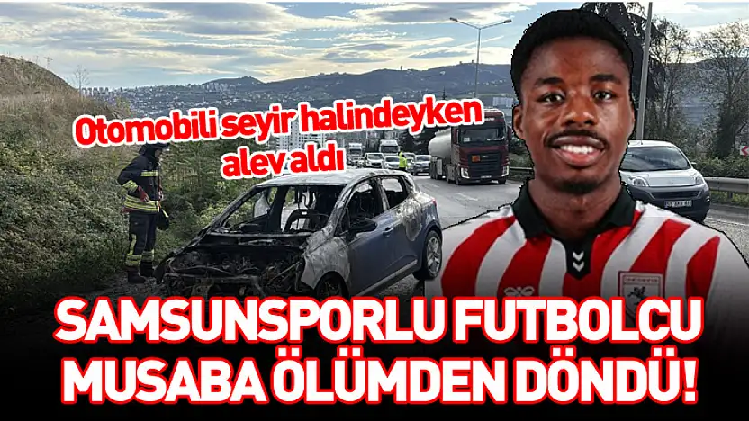 Samsunsporlu futbolcu Musaba ölümden döndü!