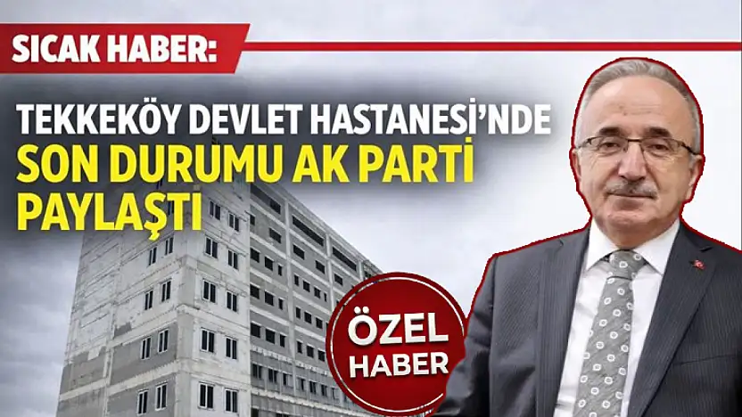 Sıcak Haber: Tekkeköy Devlet Hastanesi'nde Son Durumu Ak Parti Paylaştı