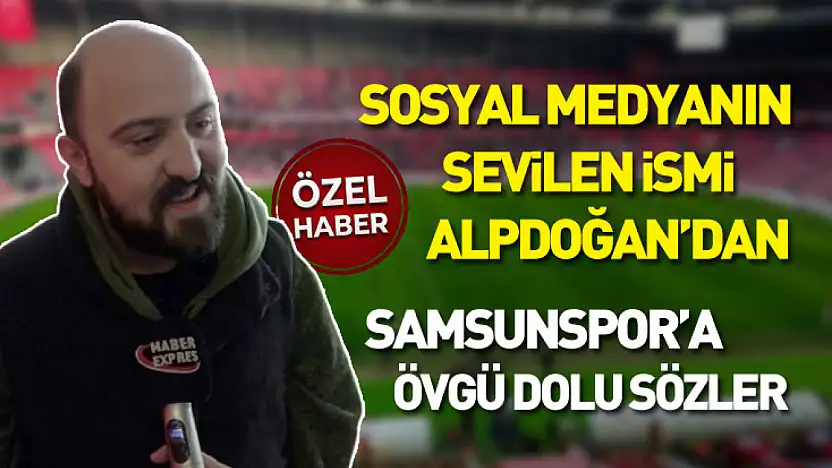 Sosyal medyanın sevilen ismi Alpdoğan'dan Samsunspor'a övgü dolu sözler
