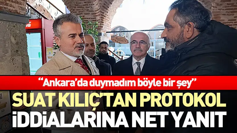 Suat Kılıç'tan Protokol İddialarına Net Yanıt 'Ankara'da durmadım böyle bir şey'