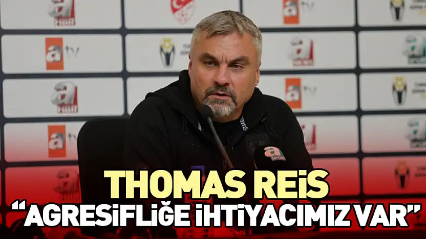 Thomas Reis: Agresifliğe İhtiyacımız Var