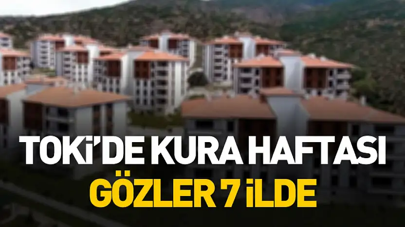 TOKİ'de kura haftası: Gözler 7 ilde