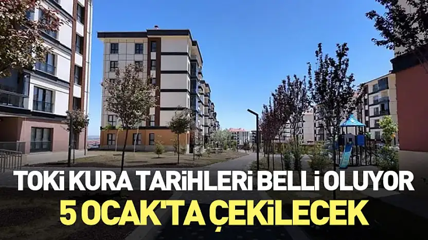 TOKİ Kura tarihleri belli oluyor: 5 Ocak'ta çekilecek