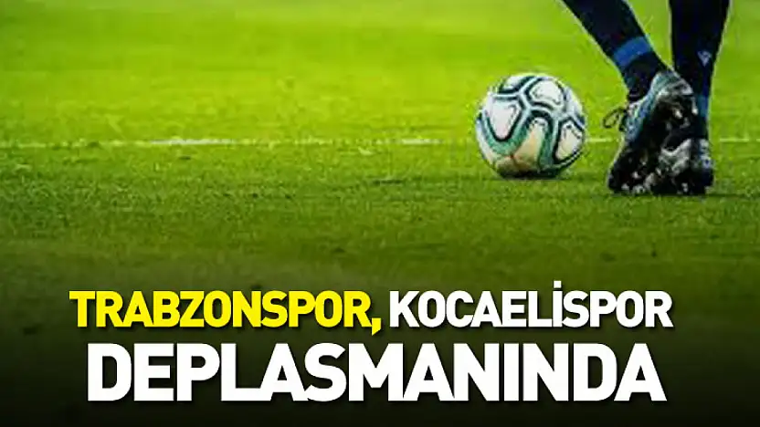 Trabzonspor, Kocaelispor Deplasmanında