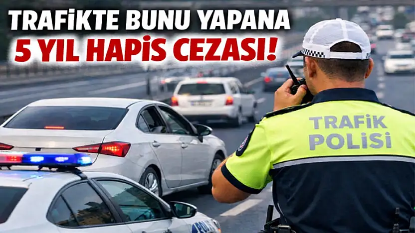 Trafikte bunu yapana 5 yıl hapis cezası!