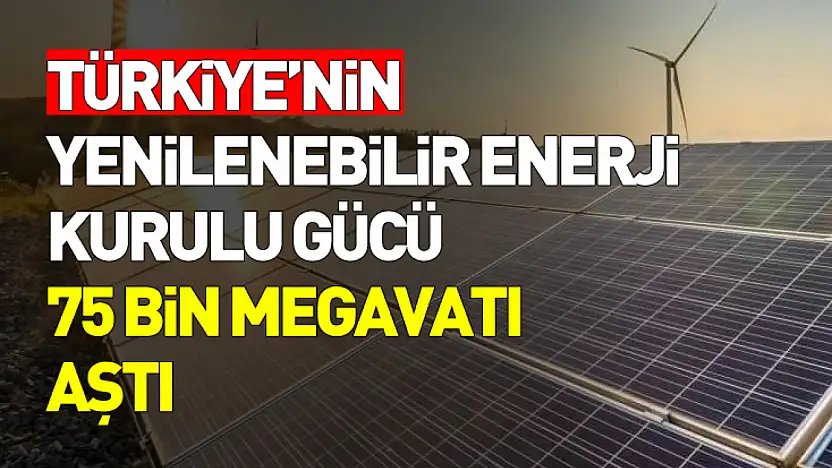 Türkiye Enerjide Eşiği Aştı: Yenilenebilir Güç 75 Bin Megavatı Geçti