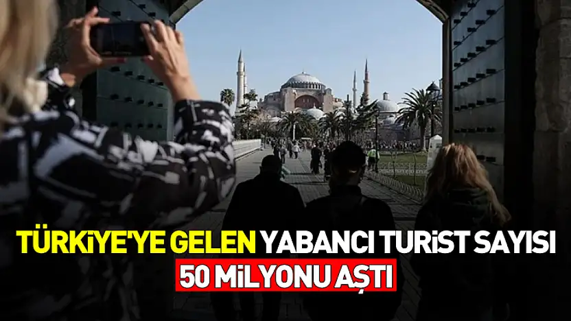 Türkiye'ye gelen yabancı turist sayısı 50 milyonu aştı