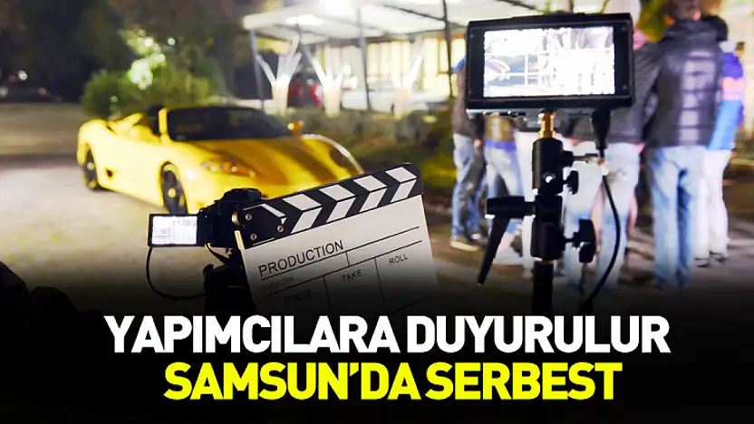 Yapımcılara duyurulur Samsun'da serbest