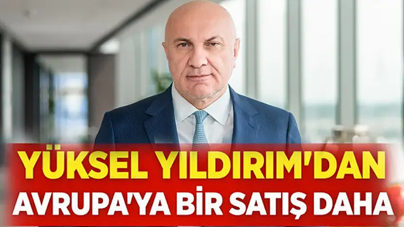 Yüksel Yıldırım'dan Avrupa'ya bir satış daha