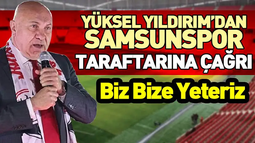 Yüksel Yıldırım'dan Samsunspor Taraftarına Çağrı: Biz Bize Yeteriz