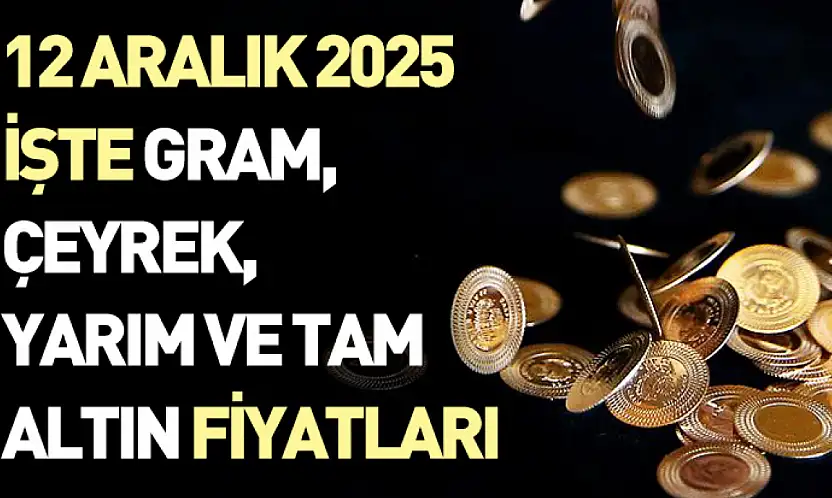 12 Aralık 2025 - İşte gram, çeyrek, yarım ve tam altın fiyatları