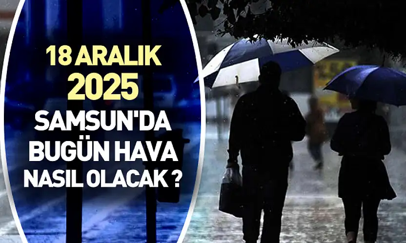 18 aralık 2025 Samsun'da bugün hava nasıl olacak ?