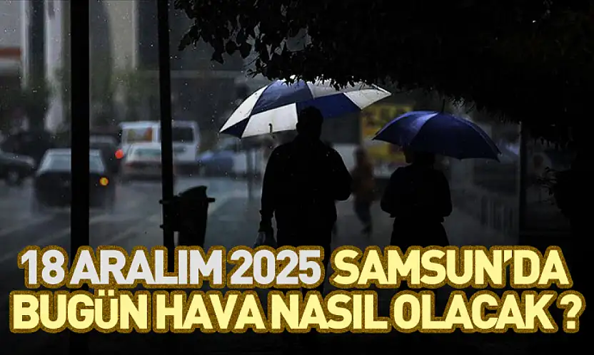 18 aralım 2025  Samsun'da  bugün hava nasıl olacak ?