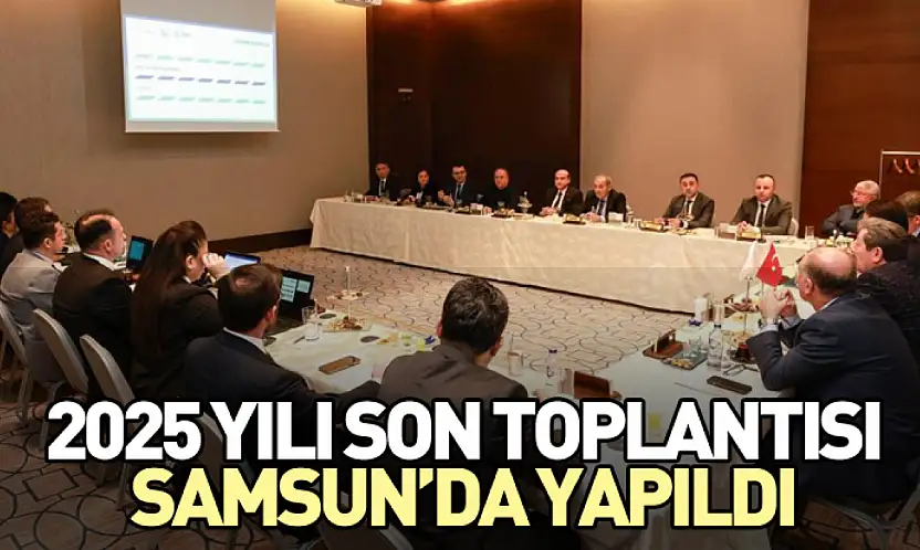 2025 yılı son toplantısı Samsun'da yapıldı